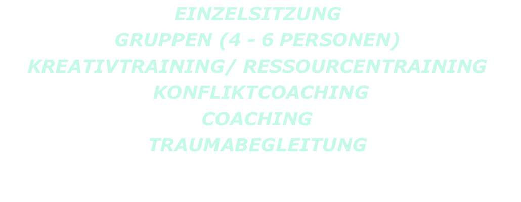 EINZELSITZUNG GRUPPEN (4 - 6 PERSONEN) KREATIVTRAINING/ RESSOURCENTRAINING  KONFLIKTCOACHING COACHING TRAUMABEGLEITUNG